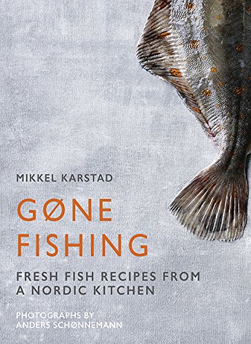 Gone Fishing: From river to lake to coastline and ocean, 80 simple seafood recipes