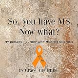 So, You Have MS. Now What?: My Personal Journey with Multiple Sclerosis So, You Have MS. Now What?: My Personal Journey with Multiple Sclerosis