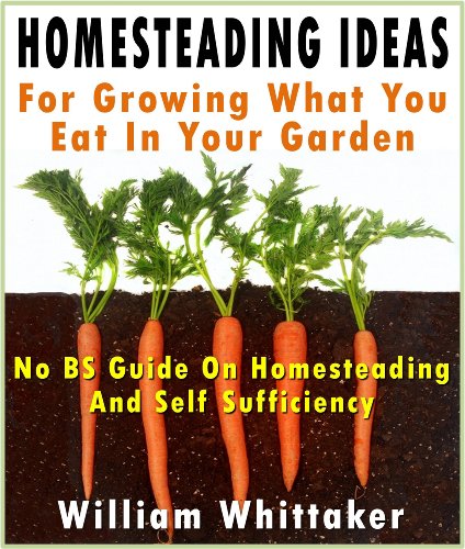 Homesteading Ideas For Growing What You Eat In Your Garden (No BS Guide On Homesteading And Self Sufficiency)