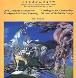 Creu cymuned o arlunwyr : 50 mlynedd o'r Grŵp Cymreig = Creating an art community : 50 years of the Welsh Group