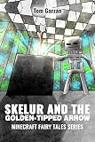MINECRAFT: Skelur and the Golden-Tipped Arrow: (Minecraft Diaries, Minecraft Handbook, Minecraft Redstone) (Minecraft Fairy Tales Series Book 6)
