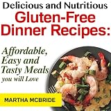 Delicious and Nutritious Gluten-Free Dinner Recipes: Affordable, Easy and Tasty Meals You Will Love (Bestselling Gluten-Free Recipes)
