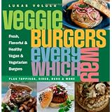 Veggie Burgers Every Which Way: Fresh, Flavorful and Healthy Vegan and Vegetarian Burgers-Plus Toppings, Sides, Buns and Moreby Lukas Volger