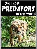 25 Top Predators in the World! Animal Facts, Photos and Video Links. (25 Amazing Animals Series)