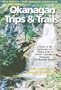 Okanagan Trips and Trails: A Guide to the Backroads and Hiking Trails of British Columbia's Okanagan-Similkameen Region