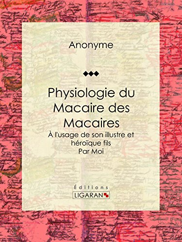 Physiologie du Macaire des Macaires: À l'usage de son illustre et héroïque fils / par Moi (French Edition)