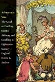 Aristocratic vice : the attack on duelling, suicide, adultery, and gambling in eighteenth-century England