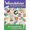 Wandbilder mit der ganzen Klasse: Kunstprojekte f�r gro�e Gruppen