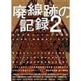 廃線跡の記録 ２ 鉄道大国ニッポンの残照をもとめて<br>三才ブックス<br>1600円<br>ISBN:9784861993343