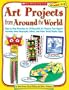 Art Projects from Around the World: Grades 1-3: Step-by-Step Directions for 20 Beautiful Art Projects That Support Learning About Geography, Culture, and Other Social Studies Topics