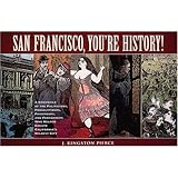 San Francisco, You're History: A Chronicle of the Politicians, Proselytizers, Paramours, and Performers Who Helped Create California's Wildest City