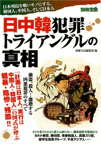 日中韓犯罪トライアングルの真相―日本列島を喰いモノにする、韓国人、中国人、そして日本人 (別冊宝島)