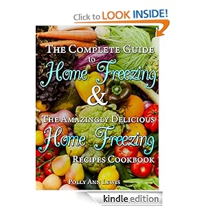 The Complete Guide To Home Freezing AND The Amazingly Delicious Home Freezing Recipes Cookbook