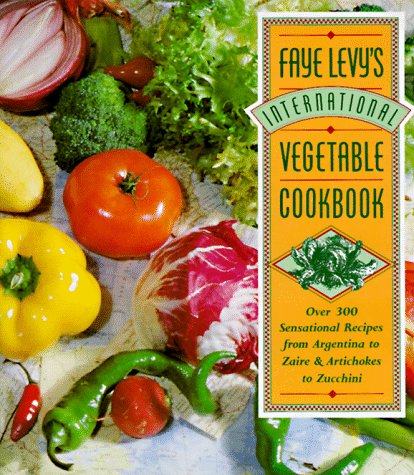 Faye Levy s International Vegetable Cookbook: Over 300 Sensational Recipes from Argentina to Zaire and Artichokes to Zucchini