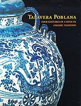 Talavera Poblana: Four Centuries of a Mexican Ceramic Tradition