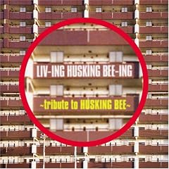 LIV-ING HUSKING BEE-ING ~tribute to HUSKING BEE~