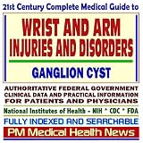 Books : 21st Century Complete Medical Guide to Wrist and Arm Injuries and Disorders, Ganglion Cyst: Authoritative Government Documents, Clinical References, and ... Information for Patients and Physicians