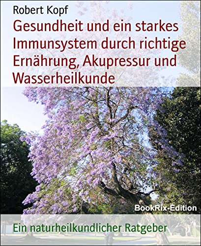Gesundheit und ein starkes Immunsystem durch richtige Ernährung, Akupressur und Wasserheilkunde: Ein naturheilkundlicher Ratgeber (German Edition)