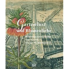 Gartenlust und Blumenliebe. Hamburgs Gartenkultur vom Barock bis ins 20. Jahrhundert