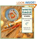 White Eagle Medicine Wheel: Native American Wisdom As A Way of Life