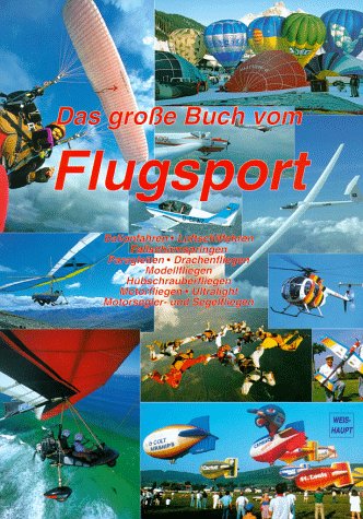 Das große Buch vom Flugsport: Ballonfahren, Luftschiffahren, Fallschirmspringen, Paragleiten, Drachenfliegen, Modellfliegen, Hubschrauberfliegen, ... Ultralight, Motorsegler- und Segelfliegen