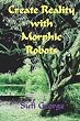 Create Reality with Morphic Robots: A No-Nonsense Scientific Basis