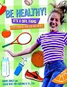Be Healthy! It's a Girl Thing: Food, Fitness, and Feeling Great