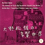[大野松雄の音響世界(1)] 「鉄腕アトム・音の世界/大和路/Yuragi・他」