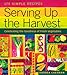 Serving Up the Harvest: Celebrating the Goodness of Fresh Vegetables: 175 Simple Recipes