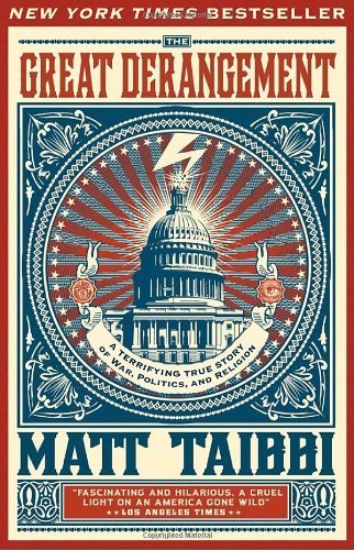 The Great Derangement: A Terrifying True Story of War, Politics, and Religion by Taibbi, Matt(January 13, 2009) Paperback