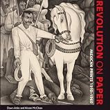 Revolution on Paper: Mexican Prints 1910-1960 (Joe R. and Teresa Lozano Long Series in Latin American and Latino Art and Culture)