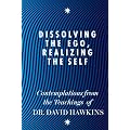 Dissolving the Ego, Realizing the Self: Contemplations from the Teachings of David R. Hawkins