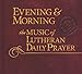 Evening & Morning: Music of Lutheran Daily Prayer
