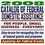 2008 Catalog of Federal Domestic Assistance and Federal Grants: Government Assistance for People and Small Business: Grants, Loans, Aid, Applications, New Programs, FOIA Records, CFDA (CD-ROM)