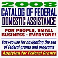 2008 Catalog of Federal Domestic Assistance and Federal Grants: Government Assistance for People and Small Business: Grants, Loans, Aid, Applications, New Programs, FOIA Records, CFDA (CD-ROM)