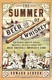 The Summer of Beer and Whiskey: How Brewers, Barkeeps, Rowdies, Immigrants, and a Wild Pennant Fight Made Baseball Americas Game