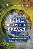 The Time Between Dreams: How to Navigate Uncertainty in Your Life and Work
