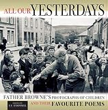 All Our Yesterdays: Father Browne's Photographs of Children and Their Favourite Poems