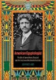 American Egyptologist: The Life of James Henry Breasted and the Creation of His Oriental Institute