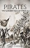 Pirates: The Golden Age of Piracy: A History From Beginning to End (Buccaneer, Blackbeard, Grace o Malley, Henry Morgan)
