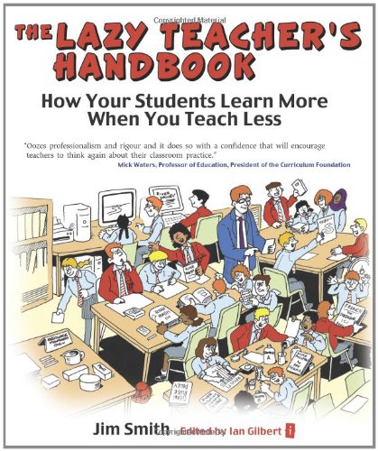 The Lazy Teachers Handbook: How your students learn more when you teach less (Independent Thinking Series)