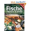 Fische r�uchern und beizen: Mit Tischr�uchern, R�ucherofenbau und vielem mehr!