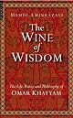 The Wine of Wisdom: THe Life, Poetry and Philosophy of Omar Khayyam