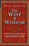 The Wine of Wisdom: THe Life, Poetry and Philosophy of Omar Khayyam