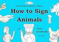 How to Sign Animals with Terry the Monkey (ASL edition): American Sign Language Edition (How to Sign with Terry the Monkey Book 1) How to Sign Animals with Terry the Monkey (ASL edition): American Sign Language Edition (How to Sign with Terry the Monkey Book 1)