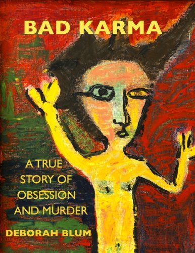 Huge Sale For a Limited Time – Deborah Beatriz Blum’s BAD KARMA: A True Story of Obsession and Murder is Now Just 99 Cents (Regularly $7.99) – Don’t Miss This Great Price