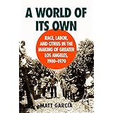 a world of its own race labor and citrus in the making of greater los angeles 1900 1970