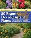 50 Beautiful Deer-Resistant Plants: The Prettiest Annuals, Perennials, Bulbs, and Shrubs That Deer Don't Eat