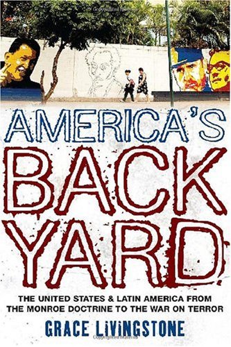 Americas Backyard: The United States and Latin America from the Monroe Doctrine to the War on Terror