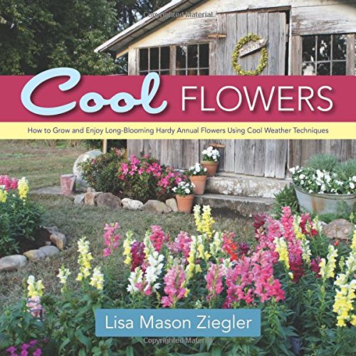 cool flowers how to grow and enjoy long blooming hardy annual flowers using cool weather techniques